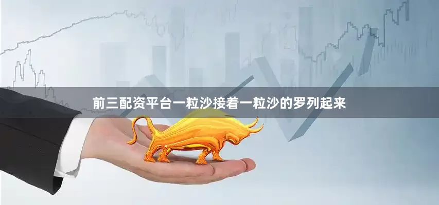 前三配资平台一粒沙接着一粒沙的罗列起来