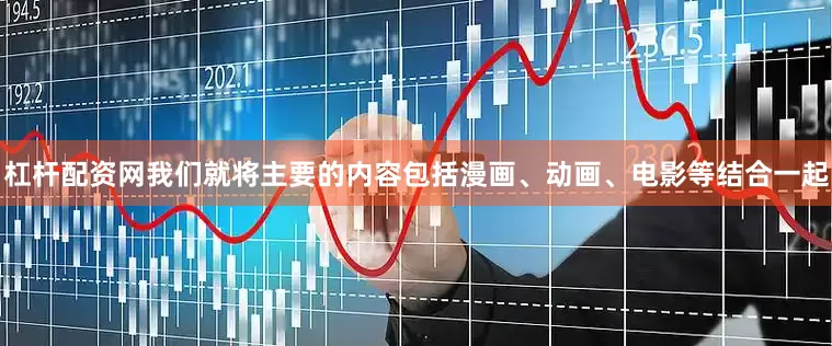 杠杆配资网我们就将主要的内容包括漫画、动画、电影等结合一起