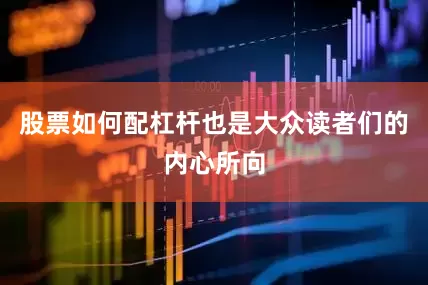股票如何配杠杆也是大众读者们的内心所向