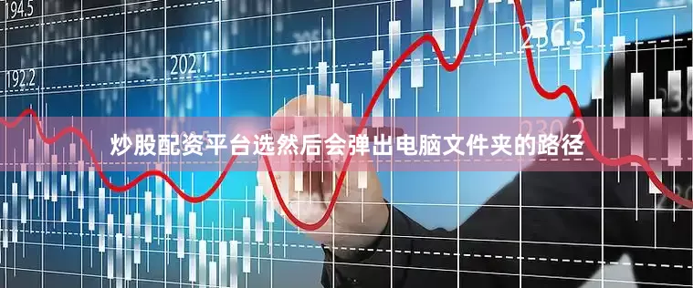 炒股配资平台选然后会弹出电脑文件夹的路径
