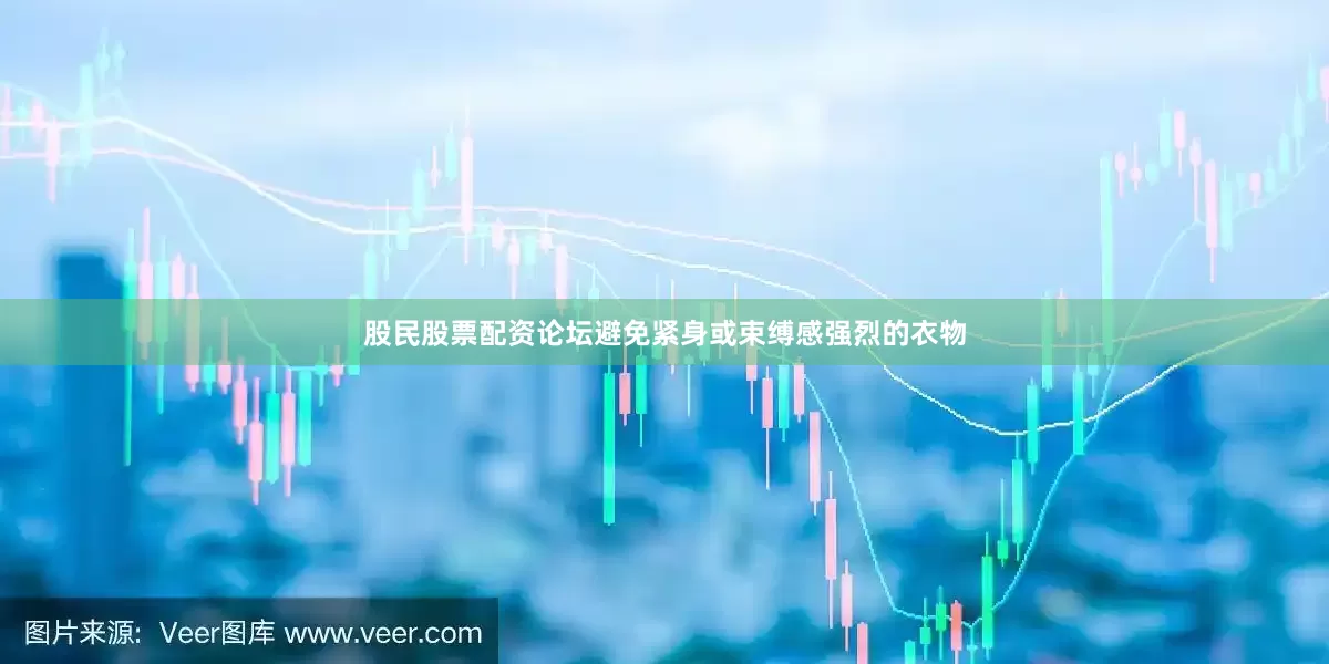 股民股票配资论坛避免紧身或束缚感强烈的衣物