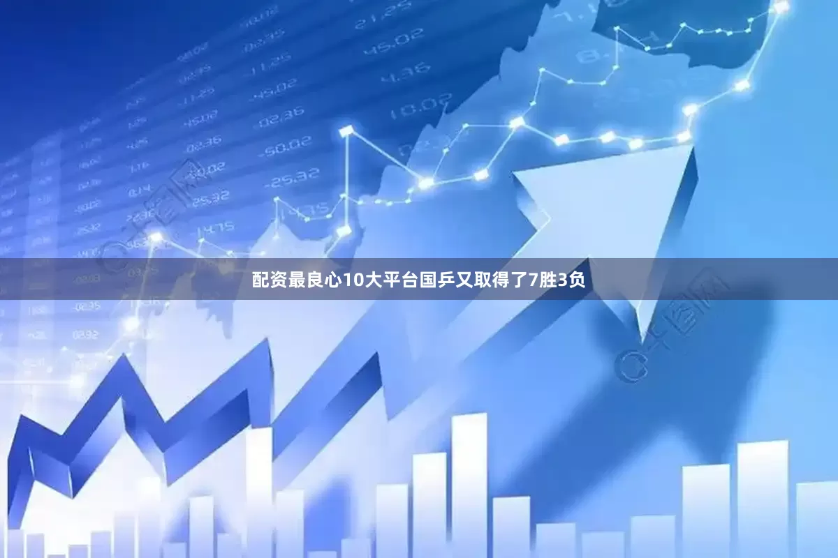 配资最良心10大平台国乒又取得了7胜3负