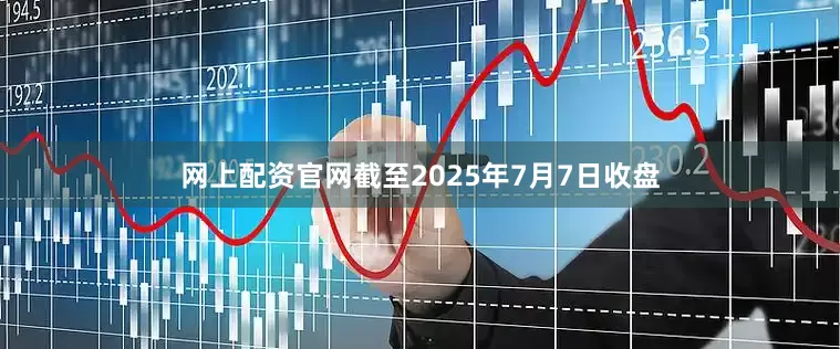 网上配资官网截至2025年7月7日收盘