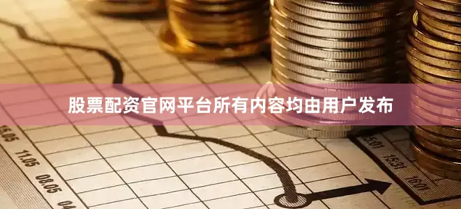 股票配资官网平台所有内容均由用户发布