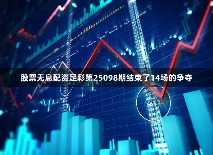股票无息配资足彩第25098期结束了14场的争夺