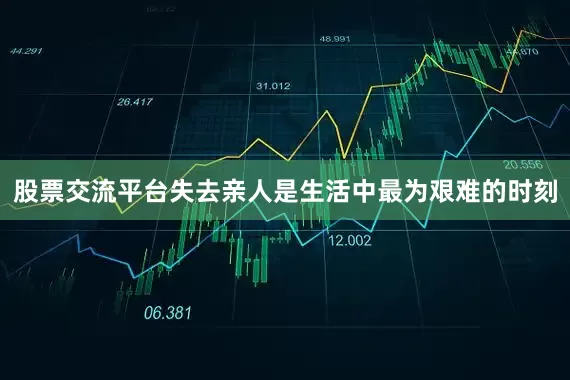 股票交流平台失去亲人是生活中最为艰难的时刻