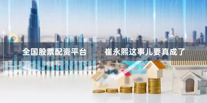 全国股票配资平台        崔永熙这事儿要真成了