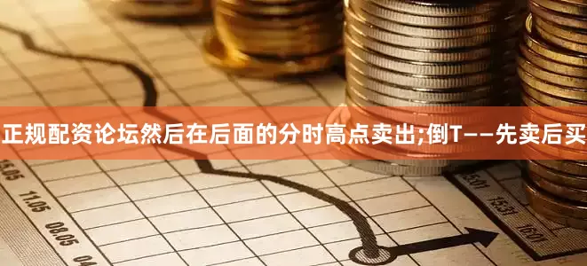 正规配资论坛然后在后面的分时高点卖出;倒T——先卖后买