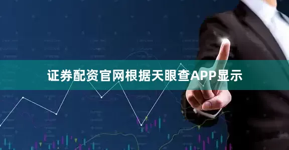 证券配资官网根据天眼查APP显示