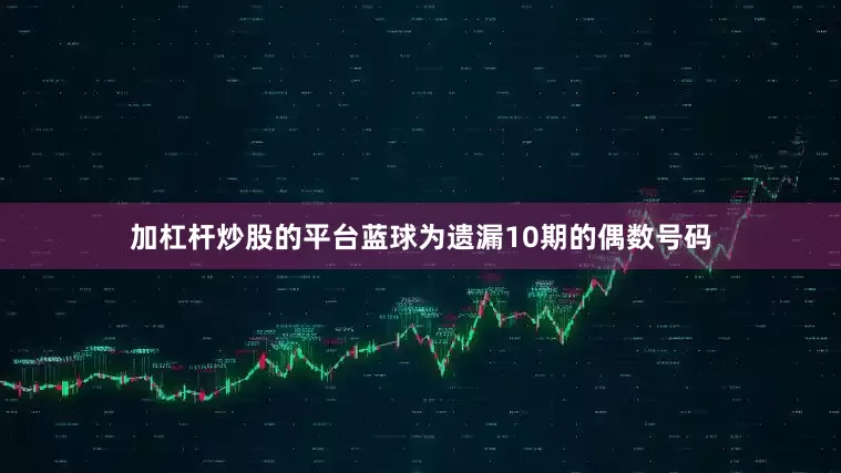 加杠杆炒股的平台蓝球为遗漏10期的偶数号码