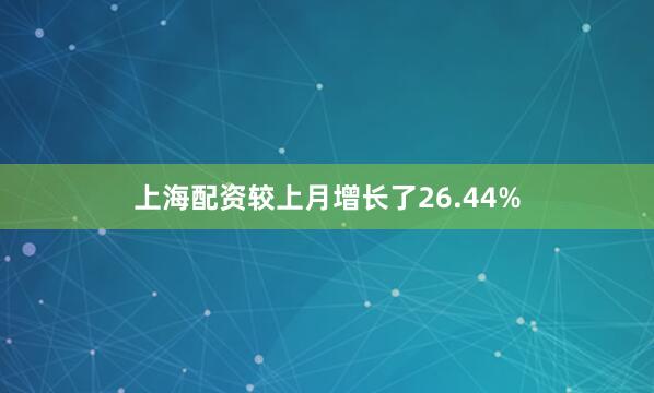 上海配资较上月增长了26.44%