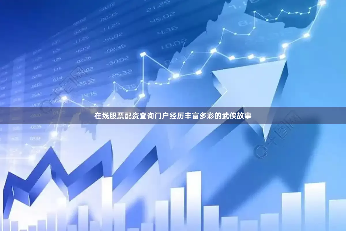 在线股票配资查询门户经历丰富多彩的武侠故事