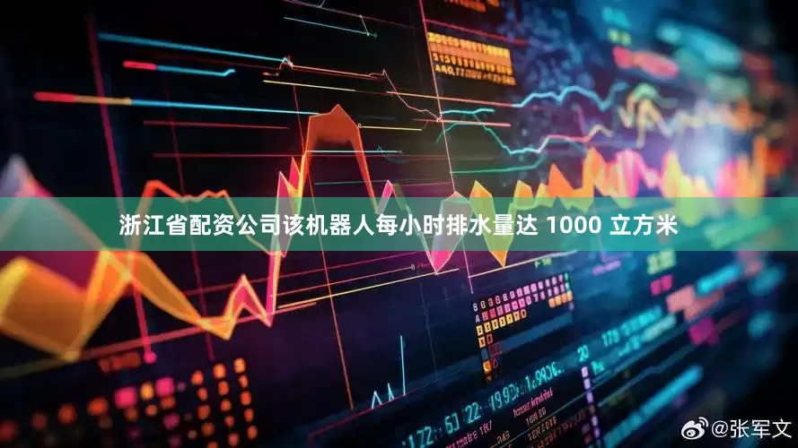 浙江省配资公司该机器人每小时排水量达 1000 立方米