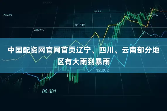 中国配资网官网首页辽宁、四川、云南部分地区有大雨到暴雨