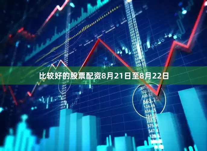 比较好的股票配资8月21日至8月22日