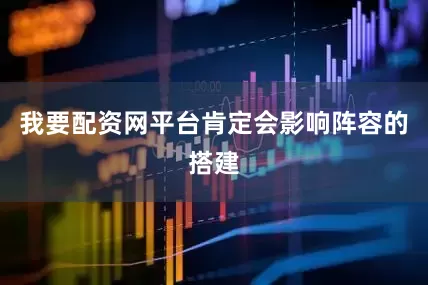 我要配资网平台肯定会影响阵容的搭建